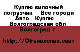 Куплю вилочный погрузчик! - Все города Авто » Куплю   . Волгоградская обл.,Волгоград г.